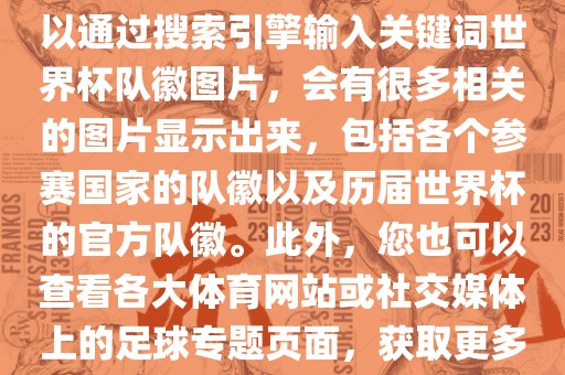 由于无法直接提供图片，您可以通过搜索引擎输入关键词世界杯队徽图片，会有很多相关的图片显示出来，包括各个参赛国家的队徽以及历届世界杯的官方队徽。此外，您也可以查看各大体育网站或社交媒体上的足球专题页面，获取更多高清的队徽图片。眉山市正发家政服务有限公司
