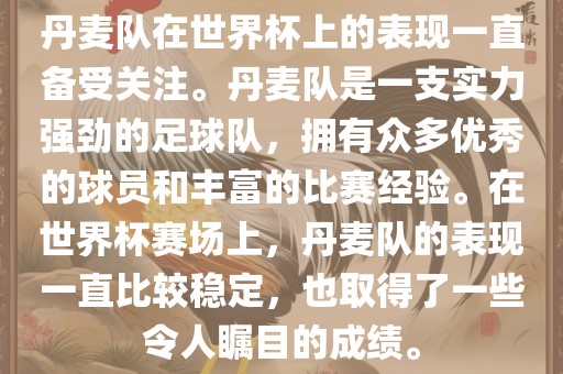 丹麦队在世界杯上的表现一直备受关注。丹麦队是一支实力强劲的足球队，拥有众多优秀的球员和丰富的比赛经验。在世界杯赛场上，丹麦队的表现一直比较稳定，也取得了一些令人瞩目的成绩。眉山市正发家政服务有限公司