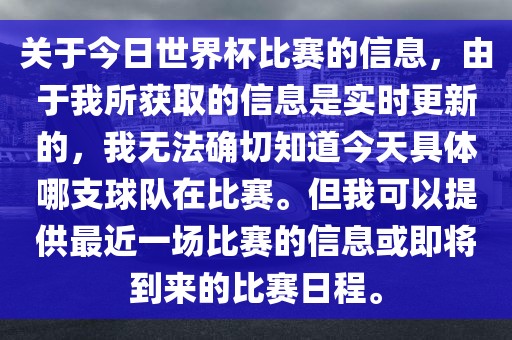 关于今日世界杯比赛的信息，由于我所获取的信息是实时更新的，我无法确切知道今天具体哪支球队在比赛。但我可以提供最近一场比赛的信息或即将到来的比赛日程。眉山市正发家政服务有限公司